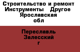 Строительство и ремонт Инструменты - Другое. Ярославская обл.,Переславль-Залесский г.